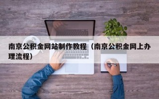 日照南京公积金网站制作教程（南京公积金网上办理流程）
