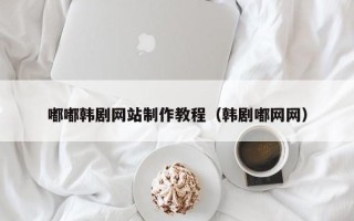 日照嘟嘟韩剧网站制作教程（韩剧嘟网网）