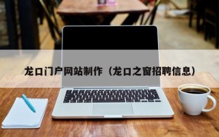 日照龙口门户网站制作（龙口之窗招聘信息）
