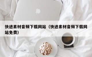 日照快进素材音频下载网站（快进素材音频下载网站免费）