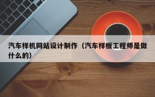 日照汽车样机网站设计制作（汽车样板工程师是做什么的）