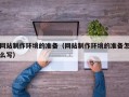 日照网站制作环境的准备（网站制作环境的准备怎么写）