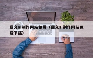 日照图文ai制作网站免费（图文ai制作网站免费下载）