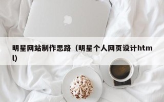 日照明星网站制作思路（明星个人网页设计html）