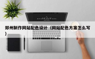 日照郑州制作网站配色设计（网站配色方案怎么写）