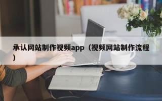日照承认网站制作视频app（视频网站制作流程）